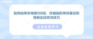 如何拍带货视频100招,详细剖析带货最多的视频总结策划技巧-知一资源网