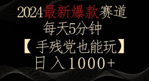 2024最新爆款赛道,每天5分钟,手残党也能玩,轻松日入1000+【揭秘】-知一资源网