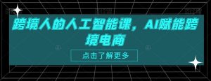 跨境人的人工智能课,AI赋能跨境电商-知一资源网