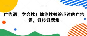 广告语,学会抄!教你抄被验证过的广告语,谁抄谁卖爆-知一资源网