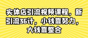 实体店引流视频课程，新引流36计，小钱靠努力，大钱靠整合-知一资源网