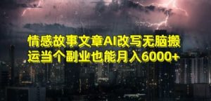 情感故事文章AI改写无脑搬运当个副业也能月入6000+【揭秘】-知一资源网