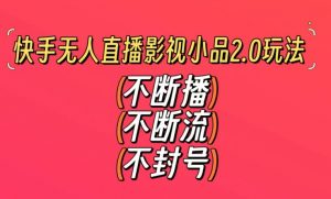 快手无人直播影视小品2.0玩法，不断流，不封号，不需要会剪辑，每天能稳定500-1000+【揭秘】-知一资源网