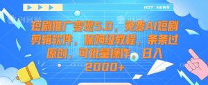 短剧推广变现5.0,免费AI短剧剪辑软件,保姆级教程,条条过原创,可批量操作,日入2000+【揭秘】-知一资源网