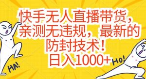 快手无人直播带货，亲测无违规，最新的防封技术！日入1000+【揭秘】-知一资源网