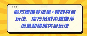 魔方爆推荐流量+错放类目玩法,魔方低成本爆推荐流量和错放类目玩法-知一资源网