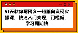 41天教你写网文—短篇向变现实操课,快速入门变现,门槛低,学习周期快-知一资源网