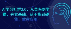 AI学习社群2.0,从菜鸟到学霸,夯实基础,从干货到硬货,重在应用-知一资源网