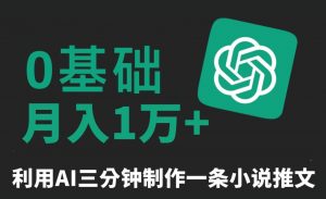 三分钟一条原创爆款小说推文，全程AI制作，无脑矩阵，月入1万+【揭秘】-知一资源网