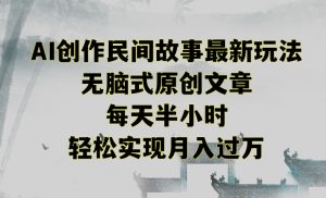 创作民间故事最新玩法,无脑式原创文章,每天半小时,轻松实现月入过万【揭秘】-知一资源网