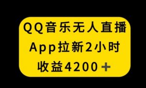 QQ音乐无人直播APP拉新,2小时收入4200,不封号新玩法【揭秘】-知一资源网