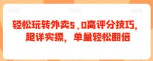 轻松玩转外卖5.0高评分技巧,超详实操,单量轻松翻倍-知一资源网