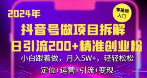 2024年抖音做项目拆解日引流300+创业粉,小白跟着做,月入5万,轻轻松松【揭秘】-知一资源网