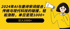 2024年AI与唐诗宋词结合,传统与现代科技的碰撞,轻松涨粉,单日变现1000+【揭秘】-知一资源网
