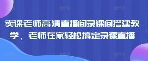 卖课老师高清直播间录课间搭建教学,老师在家轻松搞定录课直播-知一资源网
