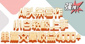 单片文章收益4000+！AI头条写作，小白轻松上手【揭秘】-知一资源网