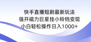 快手直播短剧最新玩法,强开磁力巨星挂小铃铛变现,小白轻松操作日入1000+【揭秘】-知一资源网