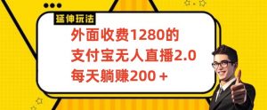 外面收费1280的支付宝无人直播2.0项目,每天躺赚200+,保姆级教程【揭秘】-知一资源网