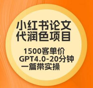 毕业季小红书论文代润色项目,本科1500,专科1200,高客单GPT4.0-20分钟一篇带实操【揭秘】-知一资源网