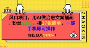 风口项目,用AI做治愈文案插画,粉丝6273,接37张商单,一部手机即可操作,轻松日入500+【揭秘】-知一资源网