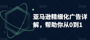 亚马逊精细化广告详解,帮助你从0到1,自动广告权重解读、手动广告打法详解-知一资源网