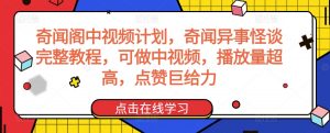 奇闻阁中视频计划，奇闻异事怪谈完整教程，可做中视频，播放量超高，点赞巨给力-知一资源网