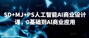 SD+MJ+PS人工智能AI商业设计课,0基础到Al商业应用-知一资源网