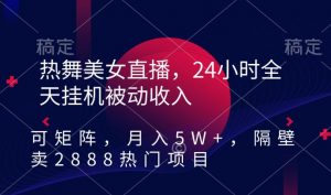 热舞美女直播,24小时全天挂机被动收入,可矩阵,月入5W+,隔壁卖2888热门项目【揭秘】-知一资源网