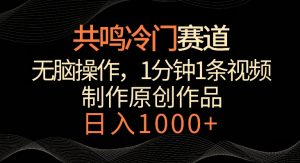 共鸣冷门赛道,无脑操作,一分钟一条视频,日入1000+【揭秘】-知一资源网