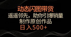 动态闪图带货,遥遥领先,冷门玩法,助你轻松引爆销量,日赚500+【揭秘】-知一资源网