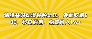 情绪共鸣动漫视频玩法，外面收费680，秒过原创，稳定月入1W+【揭秘】-知一资源网