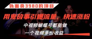 外面卖3980的项目,鬼故事引爆流量打法,中视频、蝴蝶号都能做,一个视频多份收益【揭秘】-知一资源网