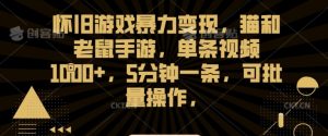 怀旧游戏暴力变现,猫和老鼠手游,单条视频1000+,5分钟一条,可批量操作【揭秘】-知一资源网