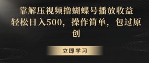靠解压视频撸蝴蝶号播放收益，轻松日入500，操作简单，包过原创【揭秘】-知一资源网