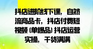 抖店进阶线下课,自然流商品卡,抖店付费短视频(单爆品)抖店运营实操,干货满满-知一资源网