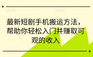 最新短剧手机搬运方法,帮助你轻松入门并赚取可观的收入-知一资源网