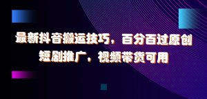 最新抖音搬运技巧,百分百过原创,短剧推广,视频带货可用【揭秘】-知一资源网