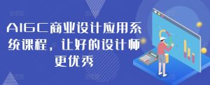AIGC商业设计应用系统课程,让好的设计师更优秀-知一资源网