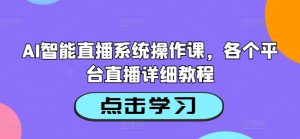 AI智能直播系统操作课,各个平台直播详细教程-知一资源网