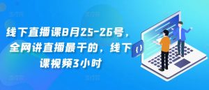 线下直播课8月25-26号,全网讲直播最干的,线下课视频3小时-知一资源网