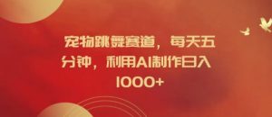 宠物跳舞赛道,每天五分钟,利用AI制作日入1k【揭秘】-知一资源网