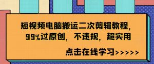 短视频电脑搬运二次剪辑教程,99%过原创,不违规,超实用-知一资源网