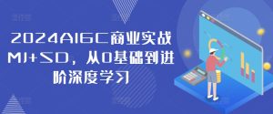 2024AIGC商业实战MJ+SD,从0基础到进阶深度学习-知一资源网