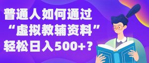 普通人如何通过“虚拟教辅”资料轻松日入500+?揭秘稳定玩法-知一资源网