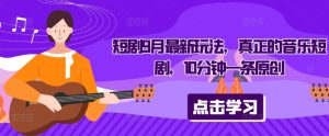 短剧9月最新玩法，真正的音乐短剧，10分钟一条原创-知一资源网