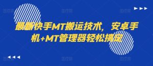 最新快手MT搬运技术，安卓手机+MT管理器轻松搞定-知一资源网