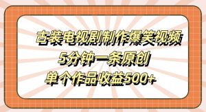 古装电视剧制作爆笑视频，5分钟一条原创，单个作品收益500+【揭秘】-知一资源网