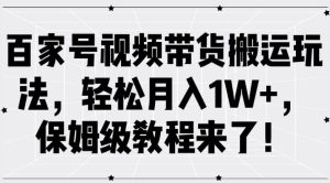 百家号视频带货搬运玩法,轻松月入1W+,保姆级教程来了【揭秘】-知一资源网
