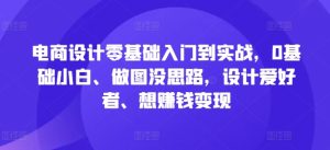 电商设计零基础入门到实战,0基础小白、做图没思路,设计爱好者、想赚钱变现-知一资源网
