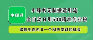 小绿书无脑搬运引流,全自动日引500精准创业粉,微信生态内又一个闷声发财的机会【揭秘】-知一资源网